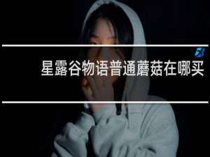 星露谷物语普通蘑菇在哪买