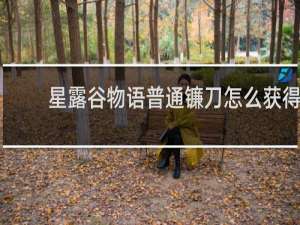 星露谷物语普通镰刀怎么获得