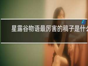 星露谷物语最厉害的稿子是什么