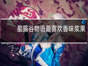 星露谷物语最喜欢香味浆果