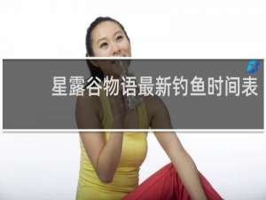 星露谷物语最新钓鱼时间表