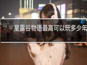 星露谷物语最高可以玩多少年