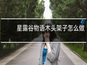 星露谷物语木头架子怎么做