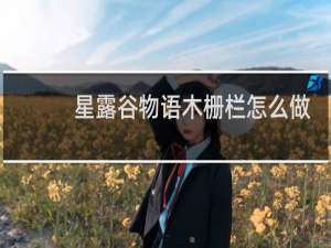 星露谷物语木栅栏怎么做