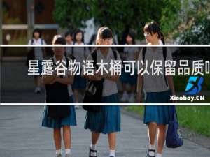 星露谷物语木桶可以保留品质吗