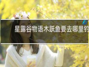 星露谷物语木跃鱼要去哪里钓