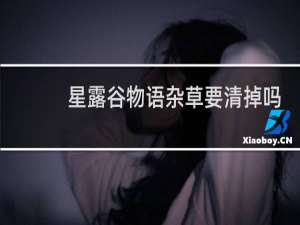 星露谷物语杂草要清掉吗