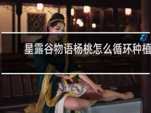 星露谷物语杨桃怎么循环种植