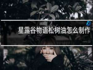 星露谷物语松树油怎么制作