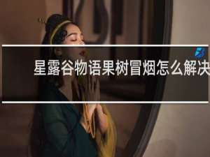 星露谷物语果树冒烟怎么解决