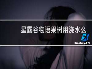 星露谷物语果树用浇水么