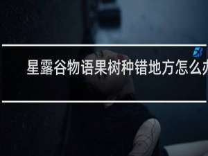 星露谷物语果树种错地方怎么办