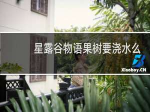 星露谷物语果树要浇水么