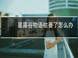 星露谷物语枯萎了怎么办