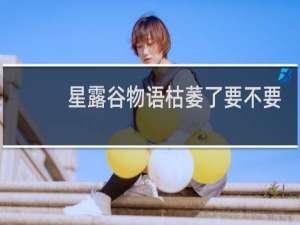 星露谷物语枯萎了要不要