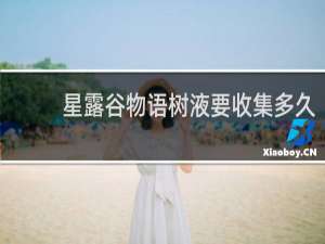 星露谷物语树液要收集多久