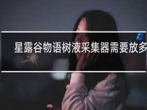 星露谷物语树液采集器需要放多久