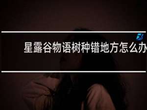 星露谷物语树种错地方怎么办