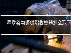 星露谷物语树脂收集器怎么取下来