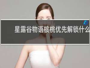 星露谷物语核桃优先解锁什么