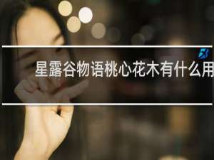 星露谷物语桃心花木有什么用