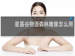 星露谷物语森林雕像怎么用