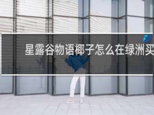 星露谷物语椰子怎么在绿洲买