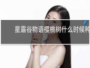 星露谷物语樱桃树什么时候种