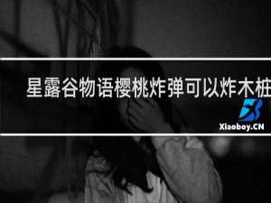 星露谷物语樱桃炸弹可以炸木桩吗