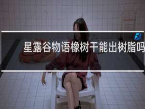 星露谷物语橡树干能出树脂吗