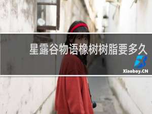 星露谷物语橡树树脂要多久