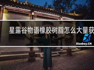 星露谷物语橡胶树脂怎么大量获得