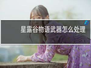 星露谷物语武器怎么处理