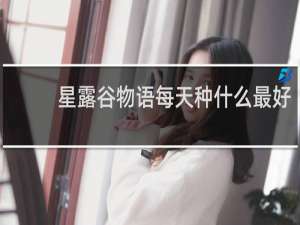 星露谷物语每天种什么最好