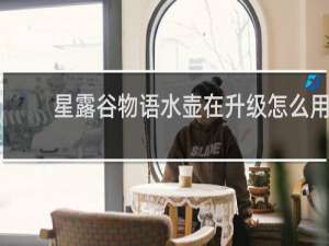 星露谷物语水壶在升级怎么用