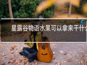 星露谷物语水果可以拿来干什么
