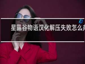 星露谷物语汉化解压失败怎么办