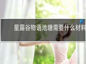 星露谷物语池塘需要什么材料