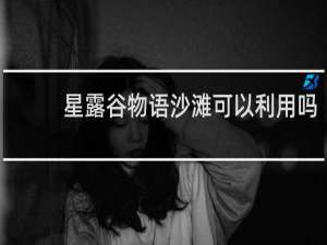 星露谷物语沙滩可以利用吗