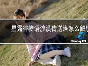 星露谷物语沙漠传送塔怎么解锁