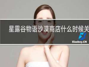 星露谷物语沙漠商店什么时候关门
