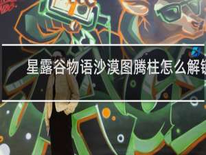 星露谷物语沙漠图腾柱怎么解锁