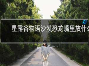 星露谷物语沙漠恐龙嘴里放什么