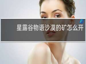 星露谷物语沙漠的矿怎么开