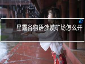 星露谷物语沙漠矿场怎么开