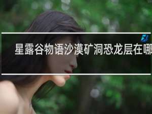 星露谷物语沙漠矿洞恐龙层在哪里