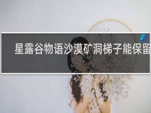 星露谷物语沙漠矿洞梯子能保留吗