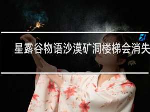 星露谷物语沙漠矿洞楼梯会消失吗