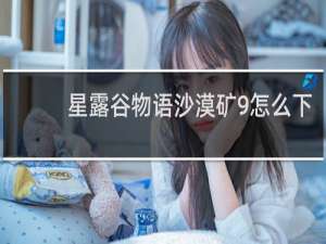 星露谷物语沙漠矿9怎么下