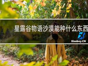 星露谷物语沙漠能种什么东西